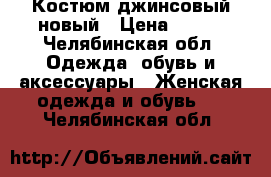 Костюм джинсовый новый › Цена ­ 500 - Челябинская обл. Одежда, обувь и аксессуары » Женская одежда и обувь   . Челябинская обл.